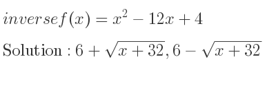 The inverse of f(x)=x^2-12x+4 is 6+sqrt(x+32),6-sqrt(x+32)